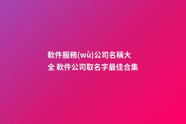 軟件服務(wù)公司名稱大全 軟件公司取名字最佳合集-第1張-公司起名-玄機(jī)派